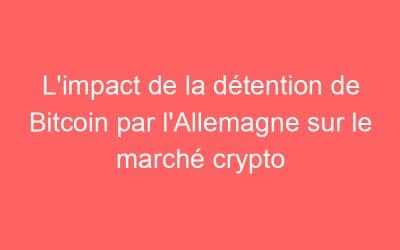 L’impact de la détention de Bitcoin par l’Allemagne sur le marché crypto