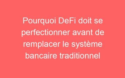 Pourquoi DeFi doit se perfectionner avant de remplacer le système bancaire traditionnel