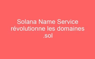 Solana Name Service révolutionne les domaines .sol
