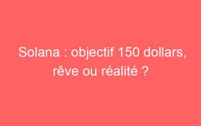 Solana : objectif 150 dollars, rêve ou réalité ?