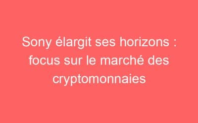 Sony élargit ses horizons : focus sur le marché des cryptomonnaies