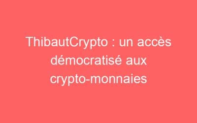 ThibautCrypto : un accès démocratisé aux crypto-monnaies