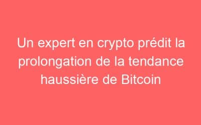Un expert en crypto prédit la prolongation de la tendance haussière de Bitcoin