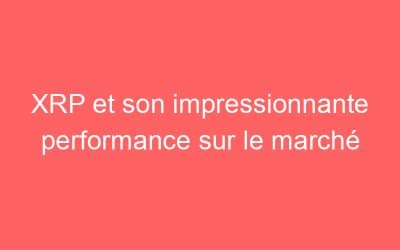 XRP et son impressionnante performance sur le marché