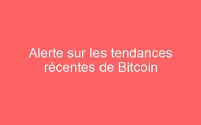 Alerte sur les tendances récentes de Bitcoin