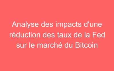 Analyse des impacts d’une réduction des taux de la Fed sur le marché du Bitcoin