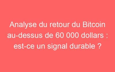 Analyse du retour du Bitcoin au-dessus de 60 000 dollars : est-ce un signal durable ?