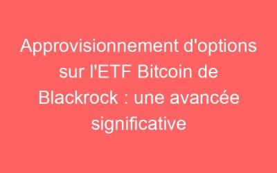 Approvisionnement d’options sur l’ETF Bitcoin de Blackrock : une avancée significative