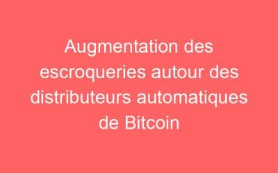 Augmentation des escroqueries autour des distributeurs automatiques de Bitcoin