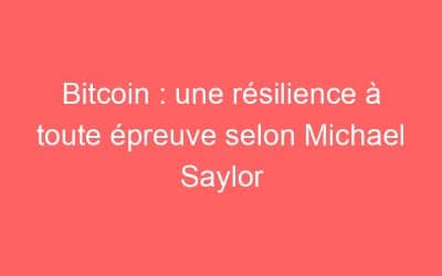 Bitcoin : une résilience à toute épreuve selon Michael Saylor