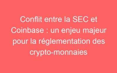 Conflit entre la SEC et Coinbase : un enjeu majeur pour la réglementation des crypto-monnaies