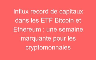 Influx record de capitaux dans les ETF Bitcoin et Ethereum : une semaine marquante pour les cryptomonnaies