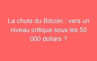 La chute du Bitcoin : vers un niveau critique sous les 50 000 dollars ?