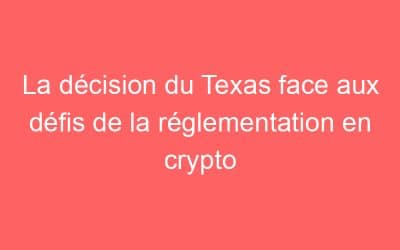La décision du Texas face aux défis de la réglementation en crypto