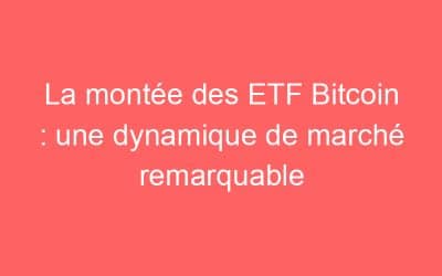 La montée des ETF Bitcoin : une dynamique de marché remarquable