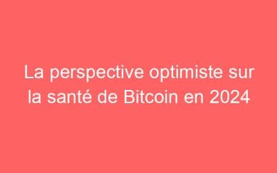 La perspective optimiste sur la santé de Bitcoin en 2024