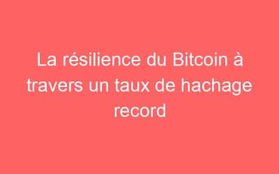 La résilience du Bitcoin à travers un taux de hachage record