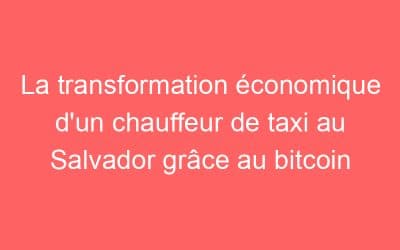 La transformation économique d’un chauffeur de taxi au Salvador grâce au bitcoin