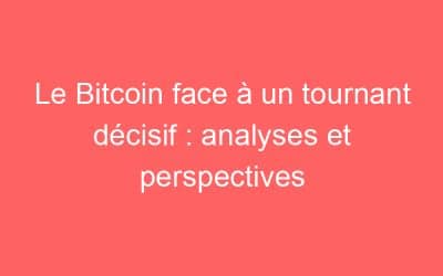 Le Bitcoin face à un tournant décisif : analyses et perspectives