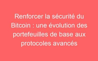 Renforcer la sécurité du Bitcoin : une évolution des portefeuilles de base aux protocoles avancés