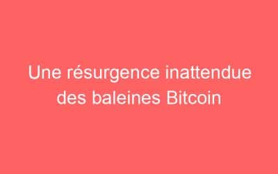 Une résurgence inattendue des baleines Bitcoin