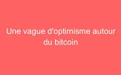 Une vague d’optimisme autour du bitcoin