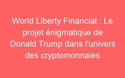 World Liberty Financial : Le projet énigmatique de Donald Trump dans l’univers des cryptomonnaies