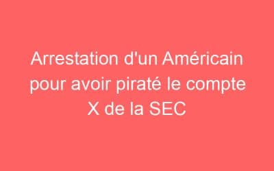Arrestation d’un Américain pour avoir piraté le compte X de la SEC