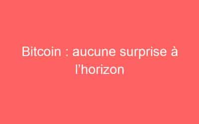 Bitcoin : aucune surprise à l’horizon