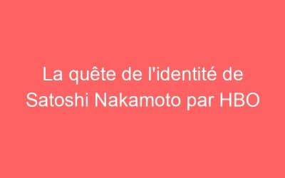La quête de l’identité de Satoshi Nakamoto par HBO