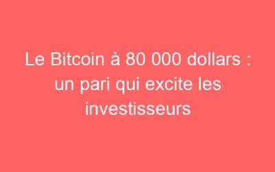 Le Bitcoin à 80 000 dollars : un pari qui excite les investisseurs