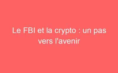 Le FBI et la crypto : un pas vers l’avenir