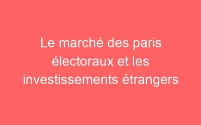 Le marché des paris électoraux et les investissements étrangers