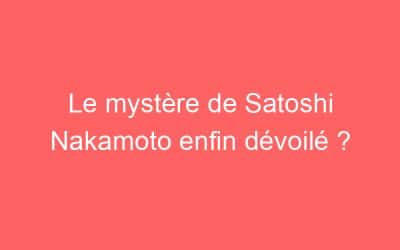 Le mystère de Satoshi Nakamoto enfin dévoilé ?