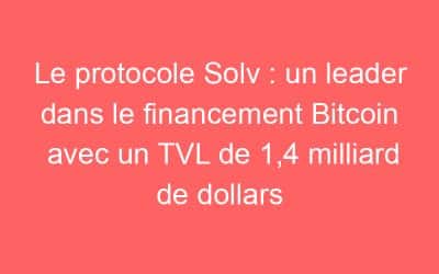 Le protocole Solv : un leader dans le financement Bitcoin avec un TVL de 1,4 milliard de dollars