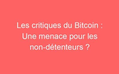Les critiques du Bitcoin : Une menace pour les non-détenteurs ?