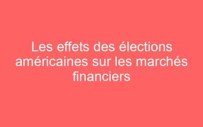 Les effets des élections américaines sur les marchés financiers