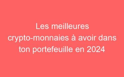 Les meilleures crypto-monnaies à avoir dans ton portefeuille en 2024