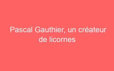 Pascal Gauthier, un créateur de licornes