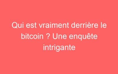 Qui est vraiment derrière le bitcoin ? Une enquête intrigante