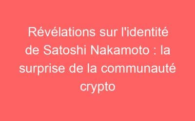 Révélations sur l’identité de Satoshi Nakamoto : la surprise de la communauté crypto