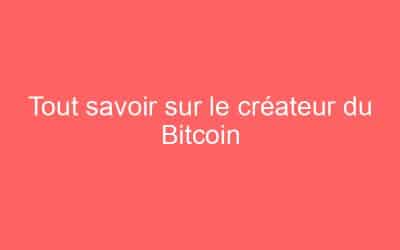 Tout savoir sur le créateur du Bitcoin