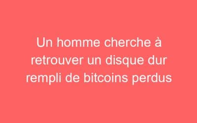 Un homme cherche à retrouver un disque dur rempli de bitcoins perdus