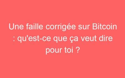 Une faille corrigée sur Bitcoin : qu’est-ce que ça veut dire pour toi ?