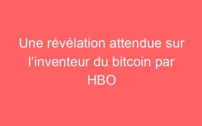 Une révélation attendue sur l’inventeur du bitcoin par HBO
