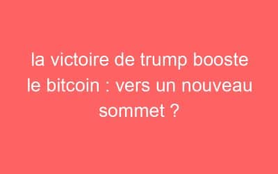 la victoire de trump booste le bitcoin : vers un nouveau sommet ?