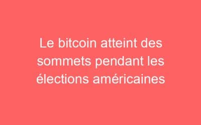 Le bitcoin atteint des sommets pendant les élections américaines