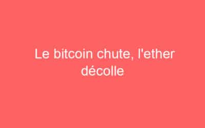 Le bitcoin chute, l’ether décolle