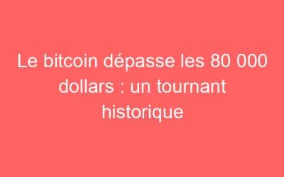 Le bitcoin dépasse les 80 000 dollars : un tournant historique