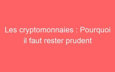 Les cryptomonnaies : Pourquoi il faut rester prudent
